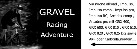 GRAVEL Racing Adventure Via nirone allroad , Impulso, Impulso comp , Impulso pro, Impulso RC, Arcadex comp ,  Arcadex pro mit GRX 400,  GRX 600, GRX 810 , GRX 610, GRX 820 , GRX 825 Di2 sowie Alu- oder Carbonlaufrädern….