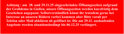 Achtung : am  28. und 29.11.25 eingeschränkte Öffnungszeiten aufgrund der Großdemo in Gießen, unsere Öffnungszeiten werden kurzfristig dem Geschehen angepasst. Selbstverständlich könnt ihr trotzdem gerne bei Interesse an unseren Rädern vorbei kommen aber Bitte vorab per Telefon oder Mail abklären ob geöffnet ist. Die am 29.11. auslaufenden Angebote werden situationsbedingt bis 06.12.25 verlängert.