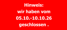 Hinweis: wir haben vom 05.10.-10.10.26 geschlossen .